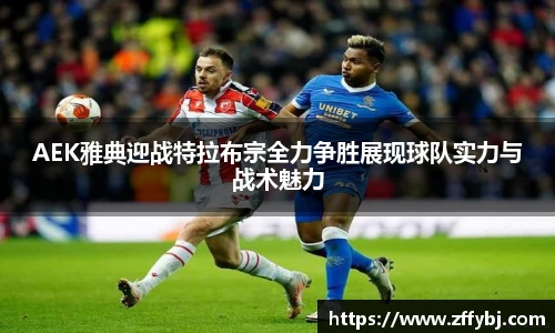 AEK雅典迎战特拉布宗全力争胜展现球队实力与战术魅力